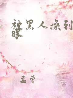 被黑人操到翻白眼