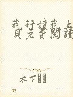 我行让我上酱子贝免费阅读未删减全文笔趣阁