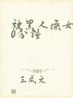 被黑人操女人30分钟