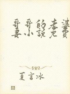 哥哥的老婆是娇妻小说免费阅读全文最新章节