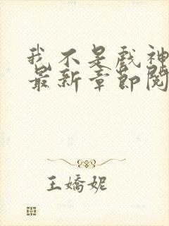 我不是戏神小说最新章节阅读