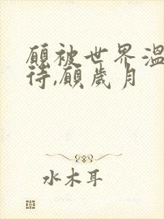 愿被世界温柔以待,愿岁月