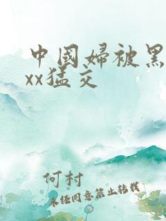 中国妇被黑人xxx猛交