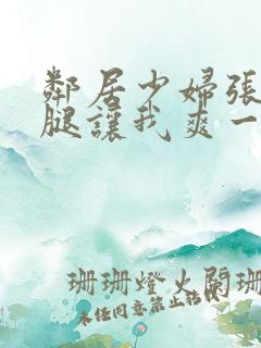 邻居少妇张开双腿让我爽一夜小说