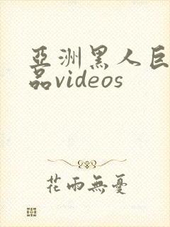 亚洲黑人巨大极品videos