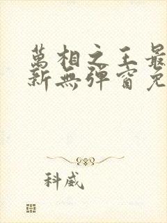 万相之王最新更新无弹窗免费阅读