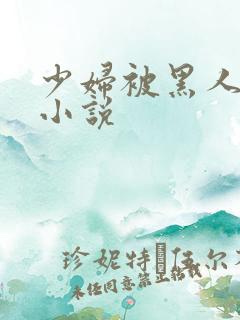 少妇被黑人强上小说