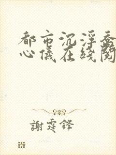 都市沉浮乔梁叶心仪在线阅读