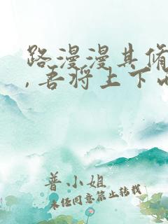 路漫漫其修远兮, 吾将上下而求索.