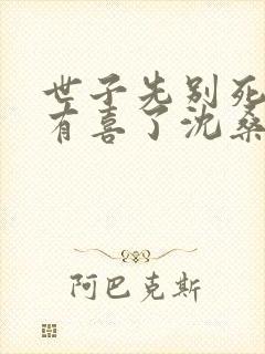 世子先别死夫人有喜了沈桑宁裴如衍