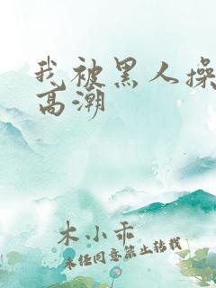 我被黑人操到了高潮