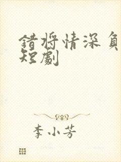 错将情深负流年短剧