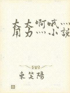 太太啊哦灬嗯灬用力灬小说