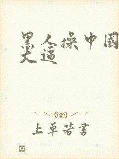 黑人操中国美女大逼