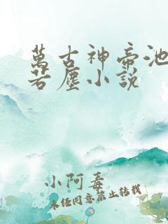 万古神帝池瑶张若尘小说