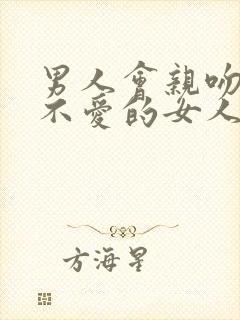 男人会亲吻一个不爱的女人吗