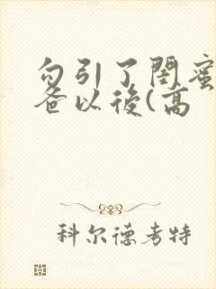 勾引了闺蜜的爸爸以后(高