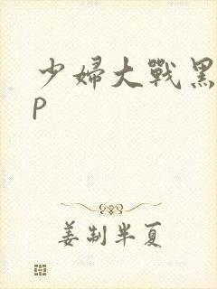 少妇大战黑人3p