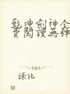 乾坤剑神全文免费阅读无弹窗