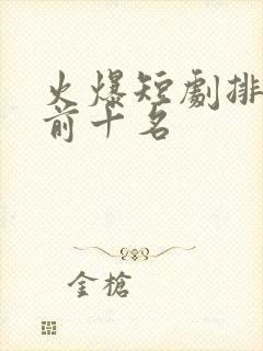 火爆短剧排行榜前十名