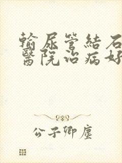 输尿管结石哪个医院治病好