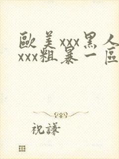 欧美xxx黑人xxx粗暴一区