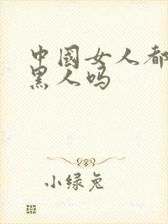 中国女人都喜欢黑人吗