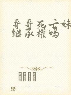 哥哥死亡妹妹有继承权吗