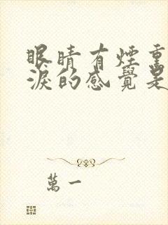 眼睛有烟熏流眼泪的感觉是怎么回事啊?