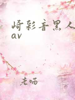 崎彩音黑人解禁av