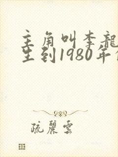 主角叫李龙的重生到1980年的小说