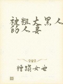 被粗大黑人中出的人妻