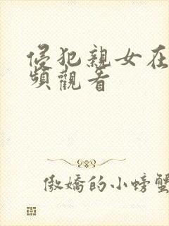 侵犯亲女在线视频观看