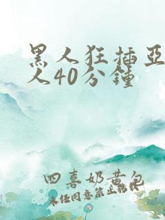 黑人狂插亚洲女人40分钟