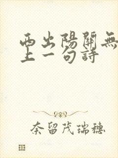 西出阳关无故人上一句诗