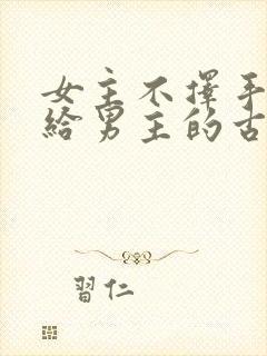 女主不择手段嫁给男主的古言