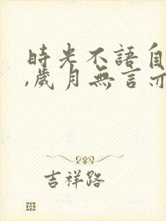 时光不语自清浅,岁月无言亦安然意思