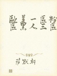 欧美一区粉嫩二区黑人三区白虎日韩