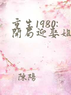 重生1980:开局迎娶姐姐闺蜜讲述的