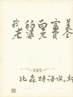 我的白富美总裁老婆免费全文阅读