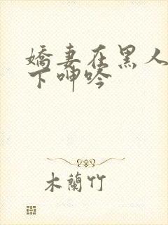 娇妻在黑人杂交下呻吟