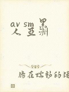 av sm 黑人 亚洲