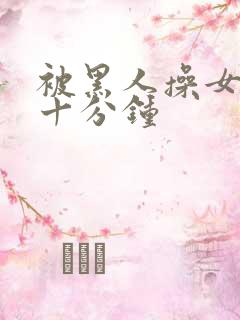 被黑人操女人三十分钟