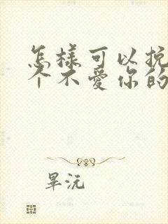 怎样可以挽回一个不爱你的男人