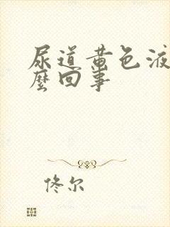 尿道黄色液体怎么回事