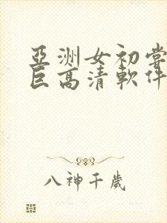 亚洲女初尝黑人巨高清软件