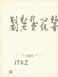 别对我心动电视剧免费观看完整版