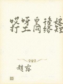 哎呀皇后娘娘来打工网络短剧