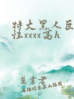 特大黑人巨交吊性xxxx高h