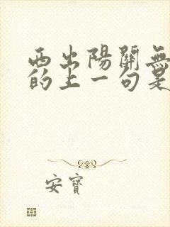 西出阳关无故人的上一句是什么?